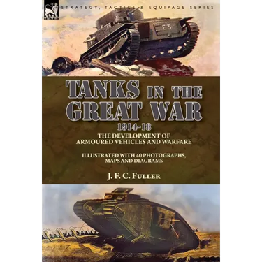 Tanks in the Great War, 1914-18: the Development of Armoured Vehicles and Warfare