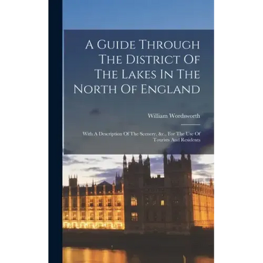 A Guide Through The District Of The Lakes In The North Of England: With A Description Of The Scenery, &c., For The Use Of Tourists And Residents