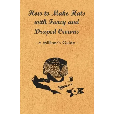How to Make Hats with Fancy and Draped Crowns - A Milliner's Guide