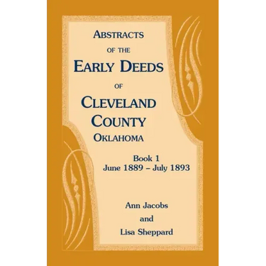 Abstracts of the Early Deeds of Cleveland County, Oklahoma: Book 1, June 1889 - July 1893