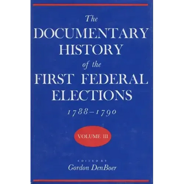 Documentary History of the First Federal Elections, 1788-1790, Volume III