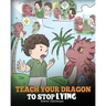 Teach Your Dragon to Stop Lying: A Dragon Book To Teach Kids NOT to Lie. A Cute Children Story To Teach Children About Telling The Truth and Honesty.