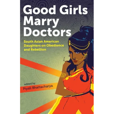 Good Girls Marry Doctors: South Asian American Daughters on Obedience and Rebellion