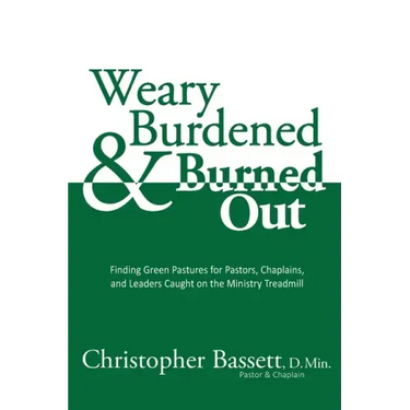 Weary, Burdened & Burned Out: Finding Green Pastures for Pastors, Chaplains, and Leaders Caught on the Ministry Treadmill