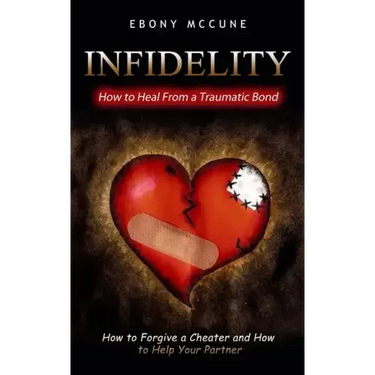 Infidelity: How to Heal From a Traumatic Bond (How to Forgive a Cheater and How to Help Your Partner)