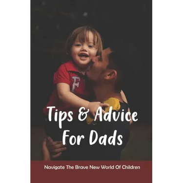 Tips & Advice For Dads: Navigate The Brave New World Of Children: The Role Of The Father In Child Development