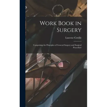 Work Book in Surgery: Comprising the Principles of General Surgery and Surgical Procedure