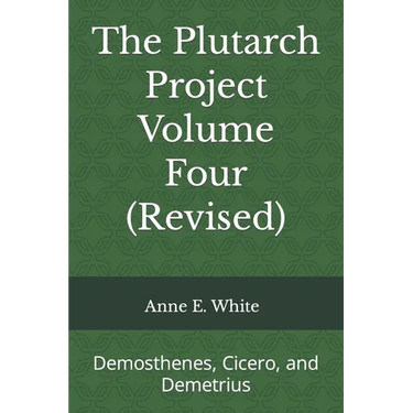 The Plutarch Project Volume Four (Revised): Demosthenes, Cicero, and Demetrius