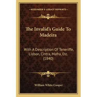 The Invalid's Guide To Madeira: With A Description Of Teneriffe, Lisbon, Cintra, Mafra, Etc. (1840)