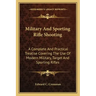 Military and Sporting Rifle Shooting: A Complete and Practical Treatise Covering the Use of Modern Military, Target and Sporting Rifles