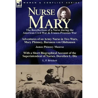Nurse Mary: the Recollections of a Nurse During the American Civil War & Franco-Prussian War-Adventures of an Army Nurse in Two Wars, Mary Phinney, Ba