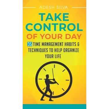 Take Control Of Your Day: 35 Time Management Habits & Techniques to Help Organize Your Life