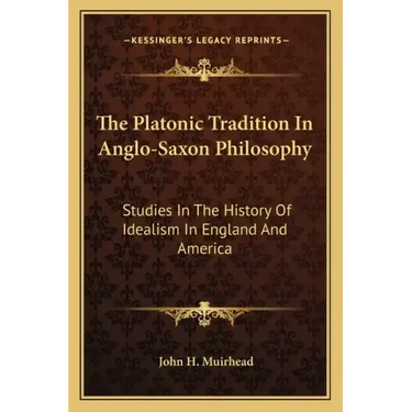 The Platonic Tradition In Anglo-Saxon Philosophy: Studies In The History Of Idealism In England And America