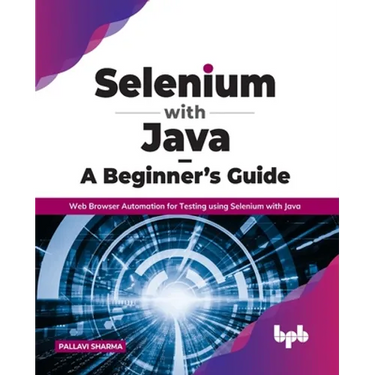 Selenium with Java - A Beginner's Guide: Web Browser Automation for Testing using Selenium with Java
