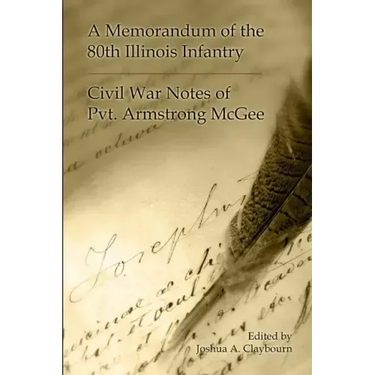 A Memorandum of the 80th Illinois Infantry: Civil War Notes of Pvt. Armgstrong McGee