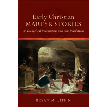 Early Christian Martyr Stories: An Evangelical Introduction with New Translations