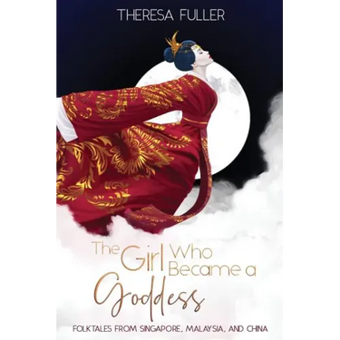 The Girl Who Became a Goddess: Folktales from Singapore, Malaysia and China