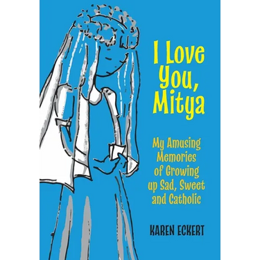 I Love You, Mitya: My Amusing Memories of Growing up Sad, Sweet, and Catholic