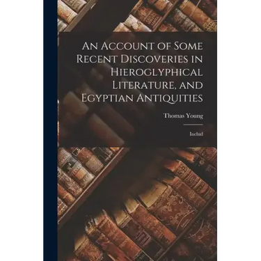 An Account of Some Recent Discoveries in Hieroglyphical Literature, and Egyptian Antiquities: Includ
