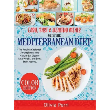 Easy, Fast, and Healthy Meals With the Mediterranean Diet: The Perfect Cookbook for Beginners Who Want to Eat Cleaner, Lose Weight, and Boost Brain Ac