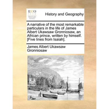 A narrative of the most remarkable particulars in the life of James Albert Ukawsaw Gronniosaw, an African prince, written by himself. [Five lines from