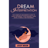 Dream Interpretation: The complete beginner's guide to easily interpret your dreams, their signs, symbols and meanings