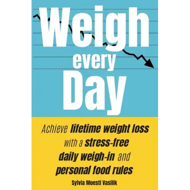 Weigh Every Day: Achieve lifetime weight loss with a stress-free daily weigh-in and personal food rules
