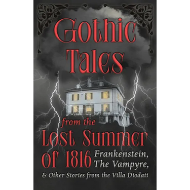 Gothic Tales from the Lost Summer of 1816 - Frankenstein, The Vampyre, & Other Stories from the Villa Diodati
