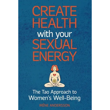 Create Health with Your Sexual Energy - The Tao Approach to Womens Well-Being