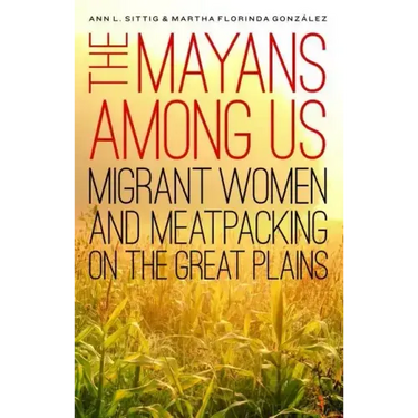 The Mayans Among Us: Migrant Women and Meatpacking on the Great Plains
