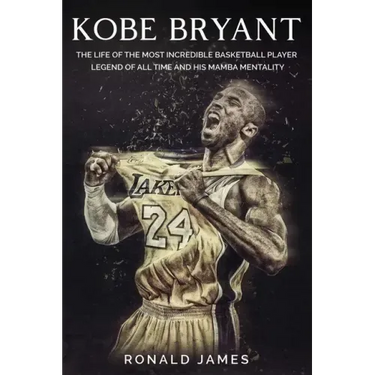 Kobe Bryant: The Life of The Most Incredible Basketball Player Legend of All Time and His Mamba Mentality