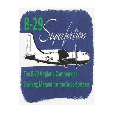 The B-29 Airplane Commander Training Manual for the Superfortress. By: U.S. Army Air Force