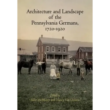 Architecture and Landscape of the Pennsylvania Germans, 1720-1920