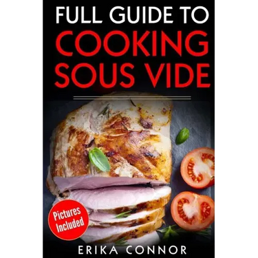 Full Guide to Cooking Sous Vide Recipes: op Techniques of Low-Temperature Cooking Processes