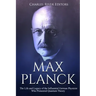 Max Planck: The Life and Legacy of the Influential German Physicist Who Pioneered Quantum Theory
