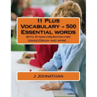 11 Plus Vocabulary - 500 Essential words: With Synonyms/Antonyms/Usage/Origin and more...