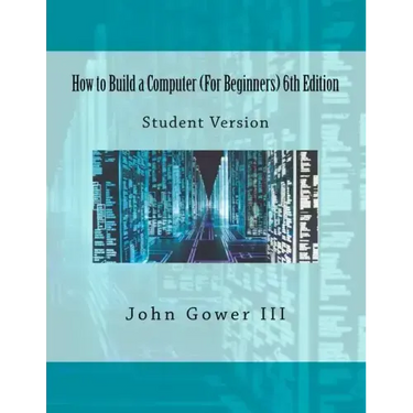 How to Build a Computer (For Beginners) 6th Edition: Student Version