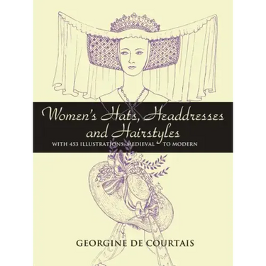 Women's Hats, Headdresses and Hairstyles: With 453 Illustrations, Medieval to Modern