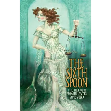 The Sixth Spoon: The Tale of a Probate Lawyer Gone Weird