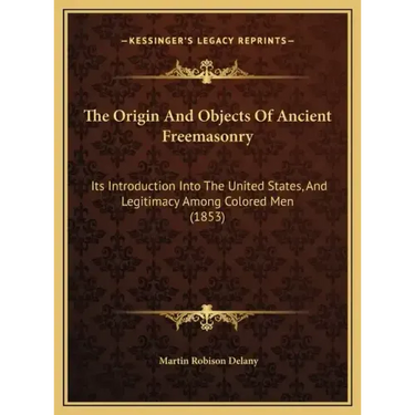The Origin and Objects of Ancient Freemasonry: Its Introduction Into the United States, and Legitimacy Among Colored Men (1853)