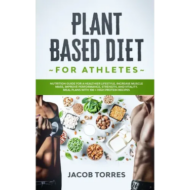 Plant-Based Diet for Athletes: Nutrition Guide for a Healthier Lifestyle, Increase Muscle Mass, Improve Performance, Strength, and Vitality. Meal Pla