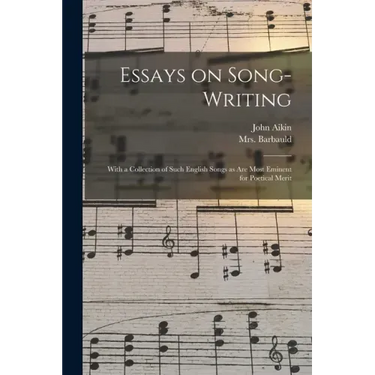 Essays on Song-writing: With a Collection of Such English Songs as Are Most Eminent for Poetical Merit
