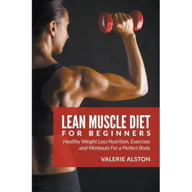 Lean Muscle Diet For Beginners: Healthy Weight Loss Nutrition, Exercises and Workouts For a Perfect Body