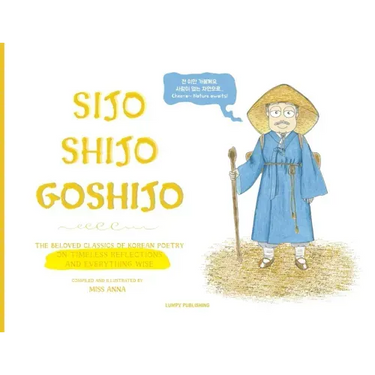 Sijo Shijo Goshijo: The Beloved Classics of Korean Poetry on Timeless Reflections and Everything Wise (1500s-1800s)