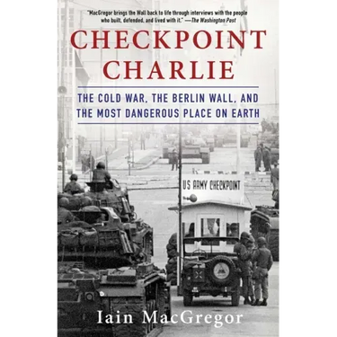 Checkpoint Charlie: The Cold War, the Berlin Wall, and the Most Dangerous Place on Earth
