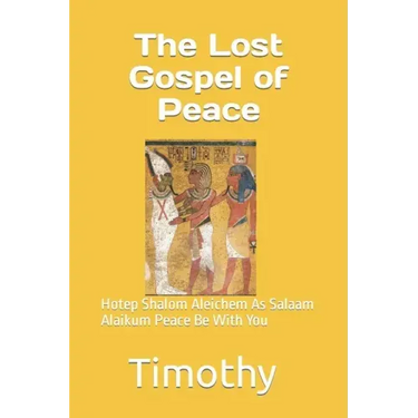 The Lost Gospel of Peace: Hotep Shalom Aleichem As Salaam Alaikum Peace Be With You