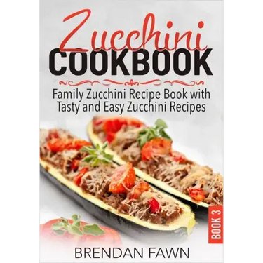 Zucchini Cookbook: Family Zucchini Recipe Book with Tasty and Easy Zucchini Recipes