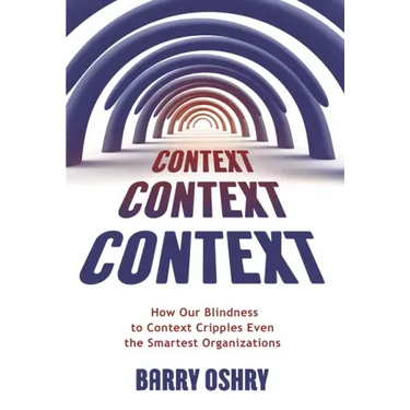 Context, Context, Context: How Our Blindness to Context Cripples Even the Smartest Organizations