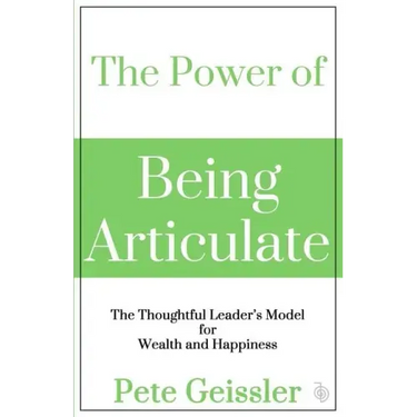 The Power of Being Articulate: The Thoughtful Leader's Model for Wealth and Happiness