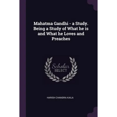 Mahatma Gandhi - a Study. Being a Study of What he is and What he Loves and Preaches